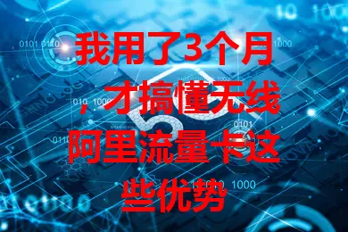 我用了3个月，才搞懂无线阿里流量卡这些优势