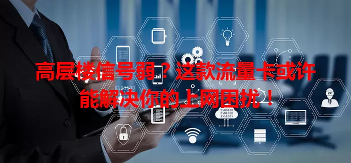高层楼信号弱？这款流量卡或许能解决你的上网困扰！