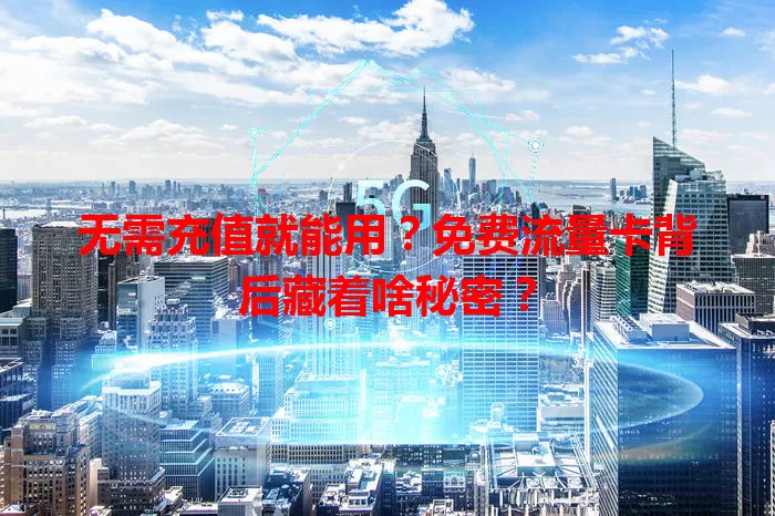 无需充值就能用？免费流量卡背后藏着啥秘密？