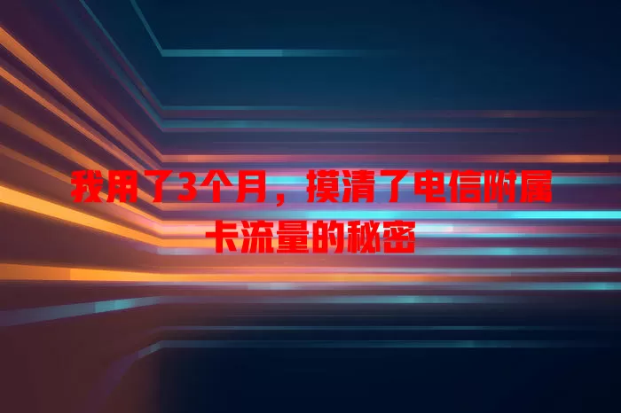 我用了3个月，摸清了电信附属卡流量的秘密
