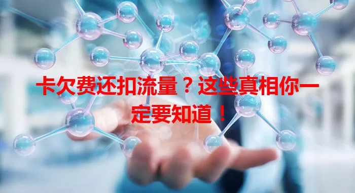 卡欠费还扣流量？这些真相你一定要知道！