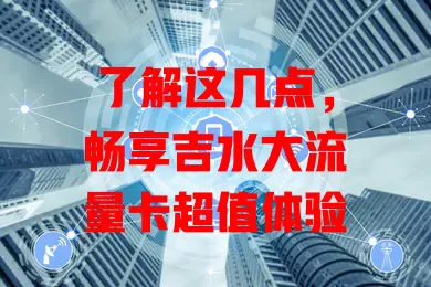 了解这几点，畅享吉水大流量卡超值体验