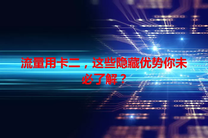 流量用卡二，这些隐藏优势你未必了解？