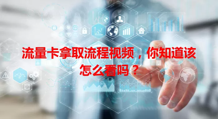 流量卡拿取流程视频，你知道该怎么看吗？