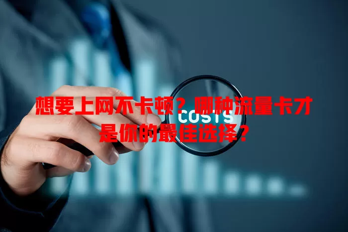 想要上网不卡顿？哪种流量卡才是你的最佳选择？