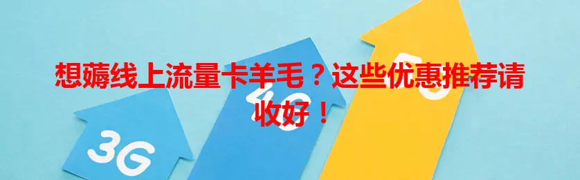 想薅线上流量卡羊毛？这些优惠推荐请收好！