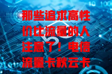 那些追求高性价比流量的人注意了！电信流量卡秋云卡来啦