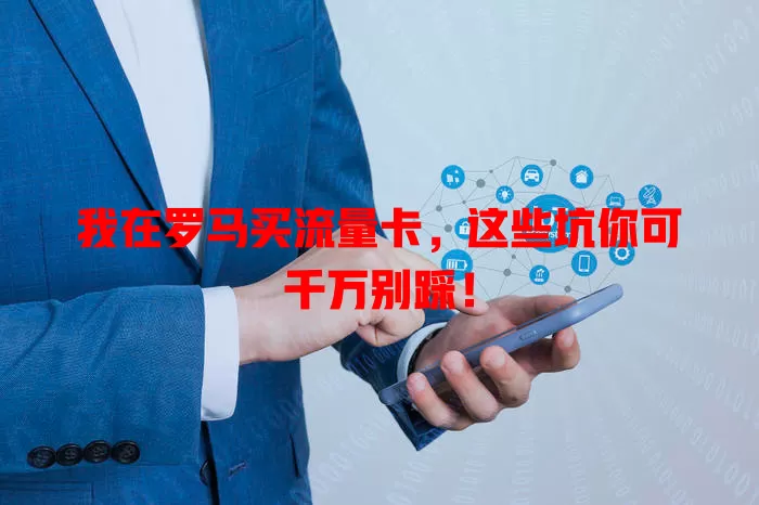 我在罗马买流量卡，这些坑你可千万别踩！