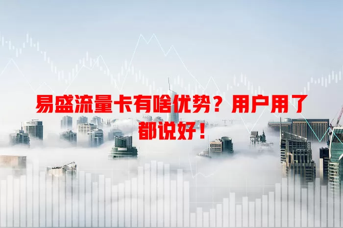 易盛流量卡有啥优势？用户用了都说好！