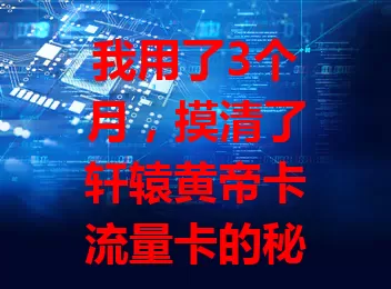 我用了3个月，摸清了轩辕黄帝卡流量卡的秘密