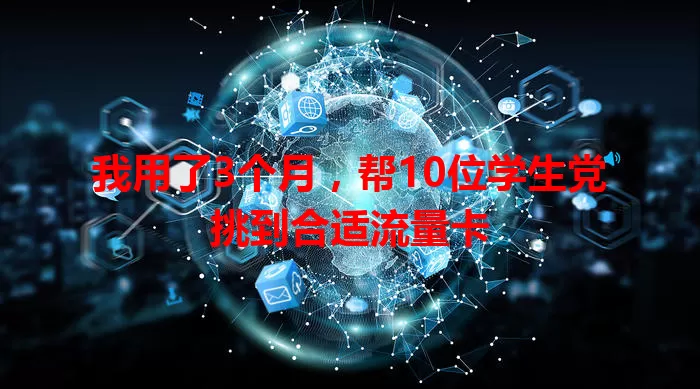 我用了3个月，帮10位学生党挑到合适流量卡