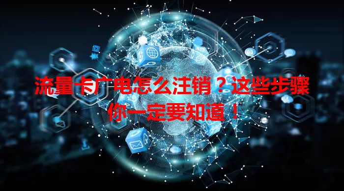 流量卡广电怎么注销？这些步骤你一定要知道！