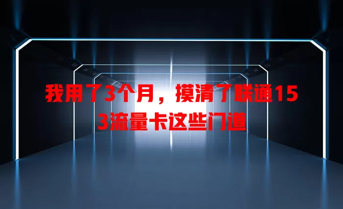 我用了3个月，摸清了联通153流量卡这些门道