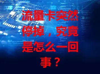 流量卡突然停掉，究竟是怎么一回事？