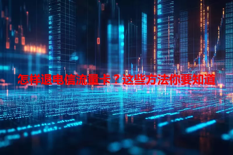 怎样退电信流量卡？这些方法你要知道