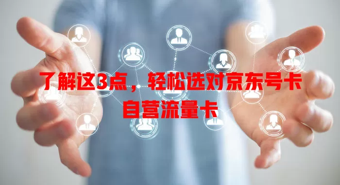 了解这3点，轻松选对京东号卡自营流量卡