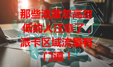 那些流量忽高忽低的人注意了，派卡区域流量有门道！