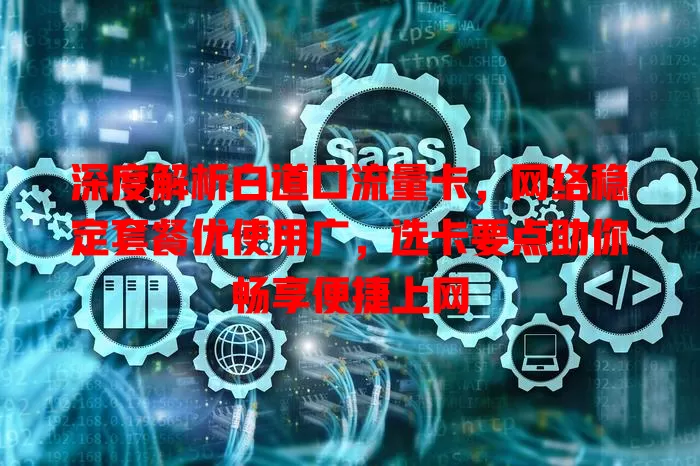 深度解析白道口流量卡，网络稳定套餐优使用广，选卡要点助你畅享便捷上网