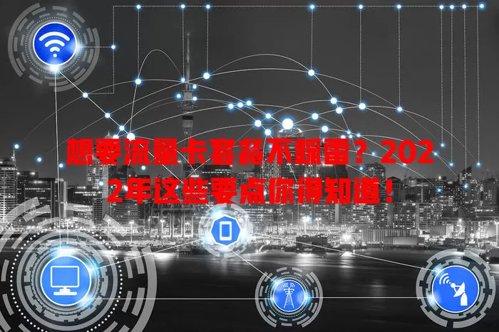 想要流量卡套餐不踩雷？2022年这些要点你得知道！