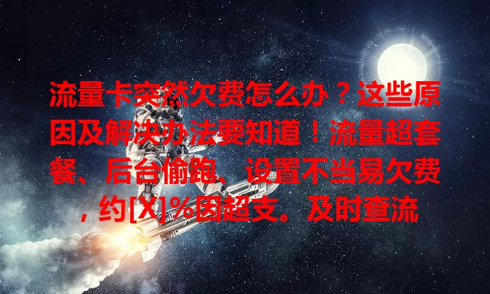 流量卡突然欠费怎么办？这些原因及解决办法要知道！流量超套餐、后台偷跑、设置不当易欠费，约[X]%因超支。及时查流量，定期检后台，合理设参数，避免欠费让流量卡使用更顺畅