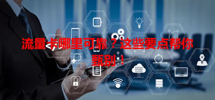 流量卡哪里可靠？这些要点帮你甄别！