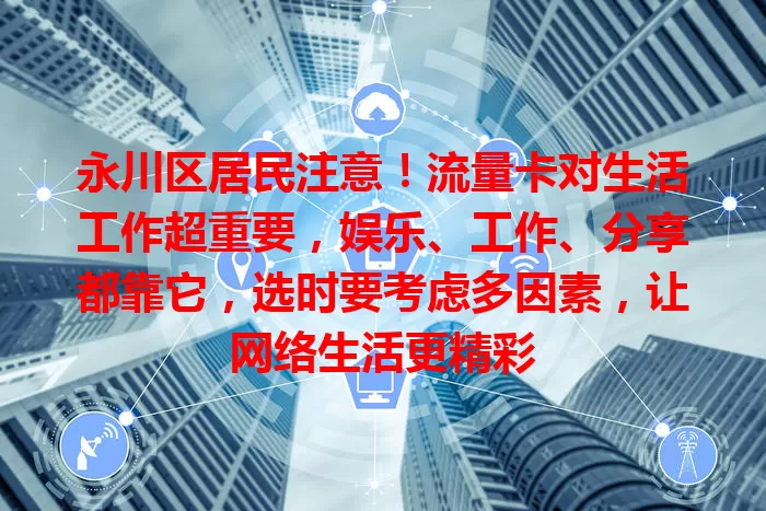 永川区居民注意！流量卡对生活工作超重要，娱乐、工作、分享都靠它，选时要考虑多因素，让网络生活更精彩