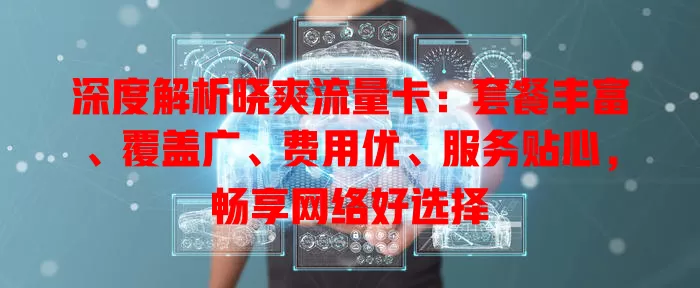 深度解析晓爽流量卡：套餐丰富、覆盖广、费用优、服务贴心，畅享网络好选择