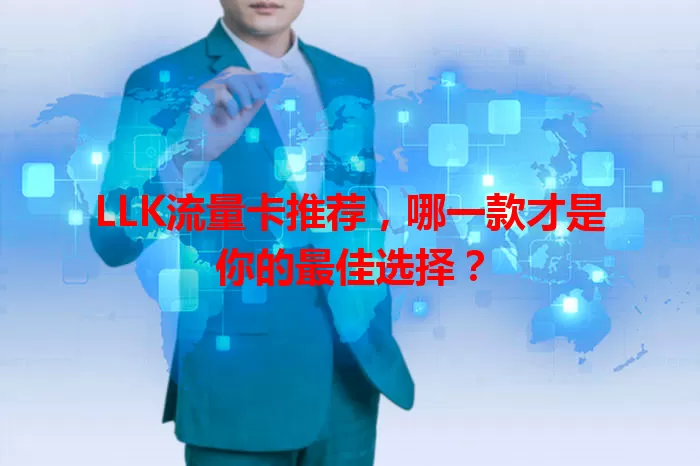 LLK流量卡推荐，哪一款才是你的最佳选择？