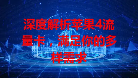 深度解析苹果4流量卡，满足你的多样需求