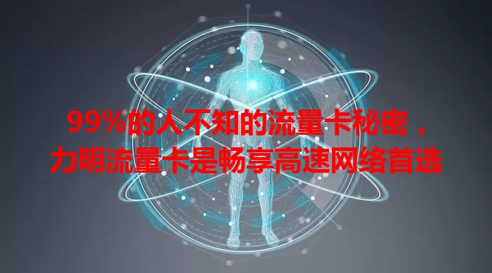 99%的人不知的流量卡秘密，力明流量卡是畅享高速网络首选