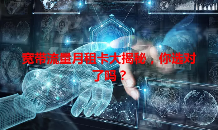 宽带流量月租卡大揭秘，你选对了吗？