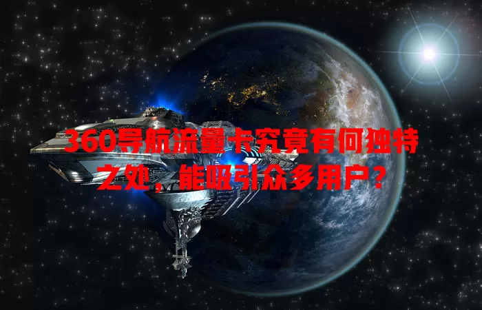 360导航流量卡究竟有何独特之处，能吸引众多用户？