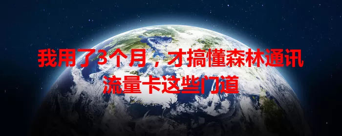 我用了3个月,才搞懂森林通讯流量卡这些门道