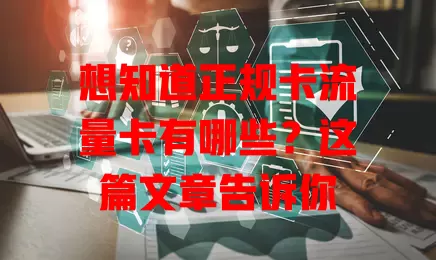 想知道正规卡流量卡有哪些？这篇文章告诉你