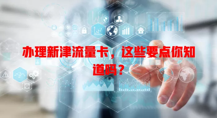 办理新津流量卡，这些要点你知道吗？