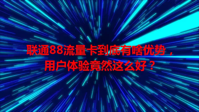 联通88流量卡到底有啥优势，用户体验竟然这么好？