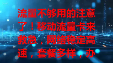 流量不够用的注意了！移动流量卡来救急，网络稳定高速，套餐多样，办理便捷，客服贴心，告别流量焦虑就选它！