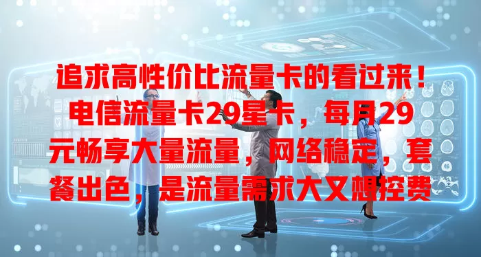 追求高性价比流量卡的看过来！电信流量卡29星卡，每月29元畅享大量流量，网络稳定，套餐出色，是流量需求大又想控费用户的绝佳选择