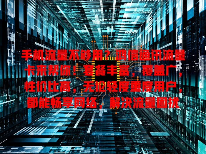 手机流量不够用？鸿信通讯流量卡来帮你！套餐丰富，覆盖广，性价比高，无论轻度重度用户，都能畅享网络，解决流量困扰