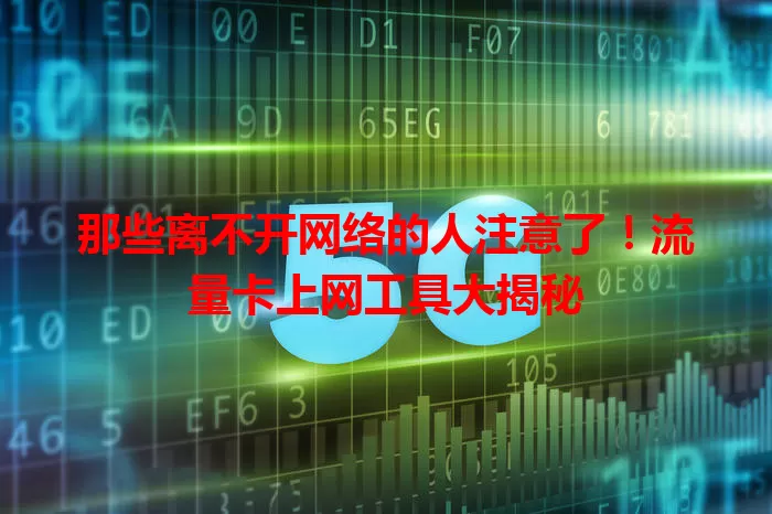 那些离不开网络的人注意了！流量卡上网工具大揭秘