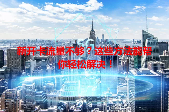 新开卡流量不够？这些方法能帮你轻松解决！