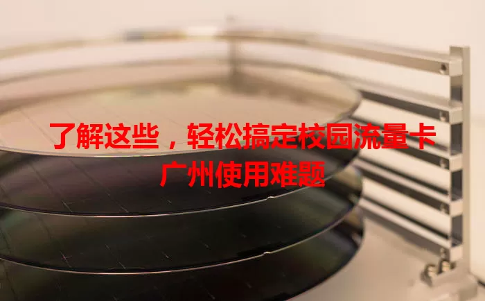 了解这些，轻松搞定校园流量卡广州使用难题