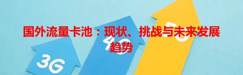 国外流量卡池：现状、挑战与未来发展趋势