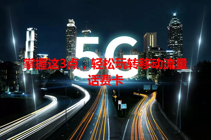 掌握这3点，轻松玩转移动流量话费卡