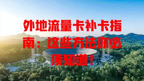外地流量卡补卡指南：这些方法你必须知道！