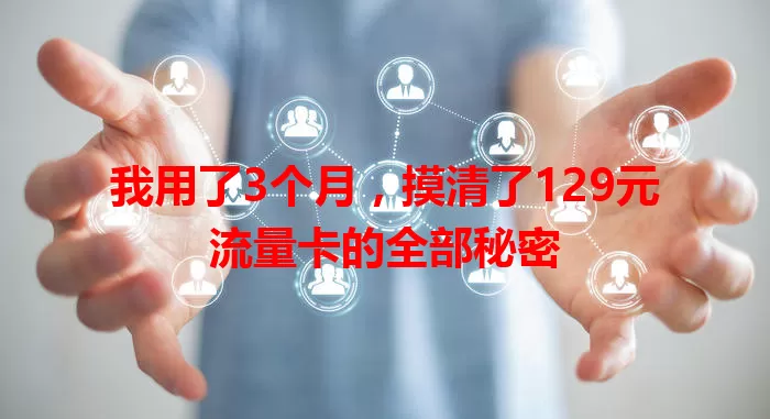 我用了3个月，摸清了129元流量卡的全部秘密