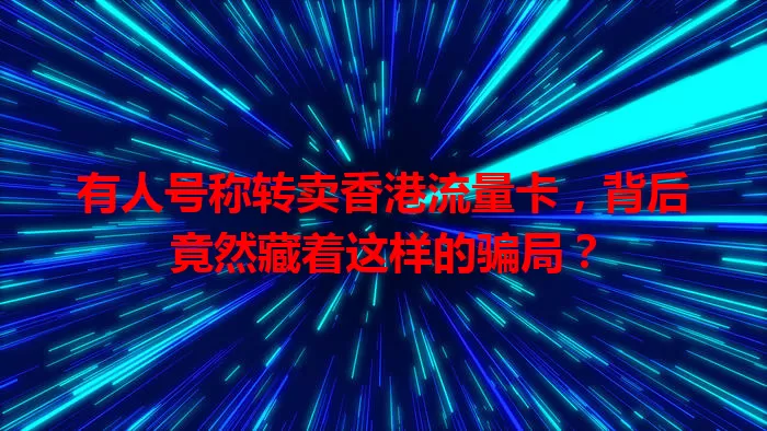 有人号称转卖香港流量卡，背后竟然藏着这样的骗局？