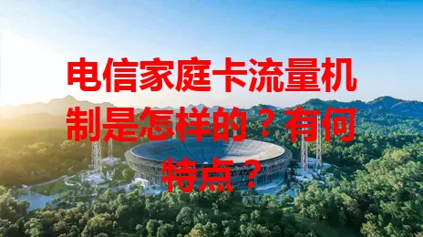 电信家庭卡流量机制是怎样的？有何特点？