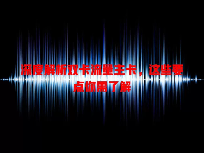 深度解析双卡流量主卡，这些要点你需了解