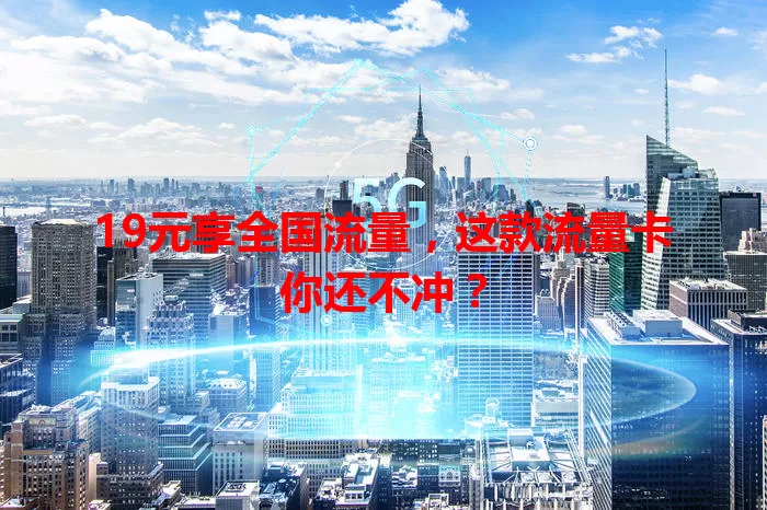 19元享全国流量，这款流量卡你还不冲？